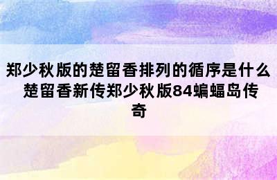 郑少秋版的楚留香排列的循序是什么 楚留香新传郑少秋版84蝙蝠岛传奇